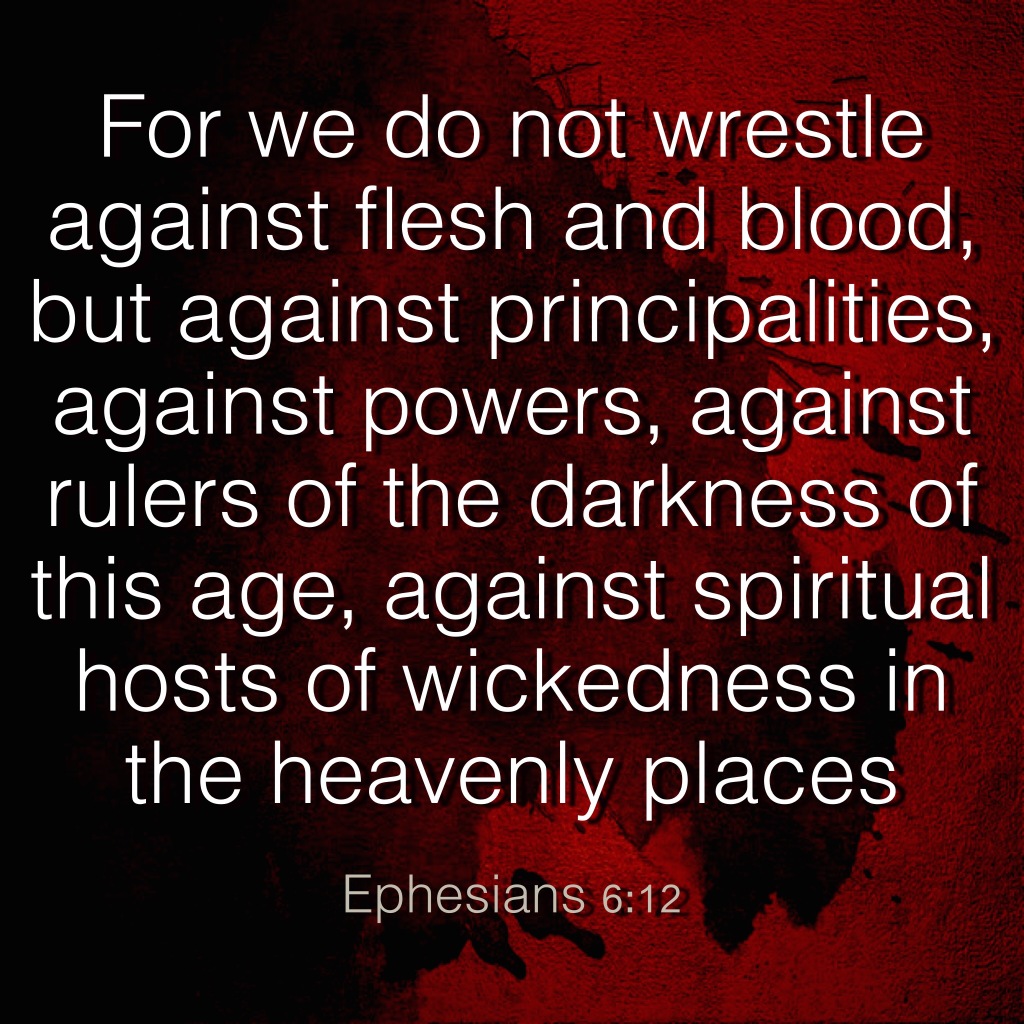 We do not wrestle against flesh and blood!