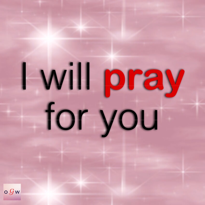I will pray for you.